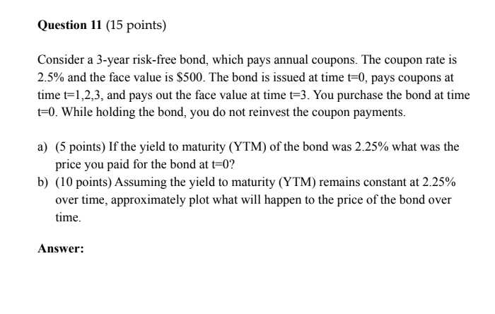  Question 11 (15 points) Consider a 3-year risk-free bond, which pays