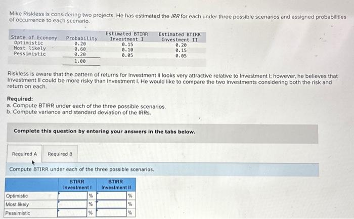  Mike Riskless is considering two projects. He has estimated the IRR