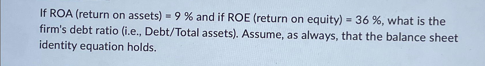  If ROA (return on assets)=9% and if ROE (return on equity)=36%,