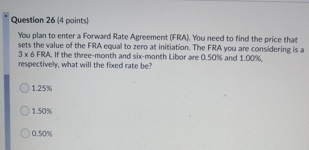  Question 26 (4 points) You plan to enter a Forward Rate