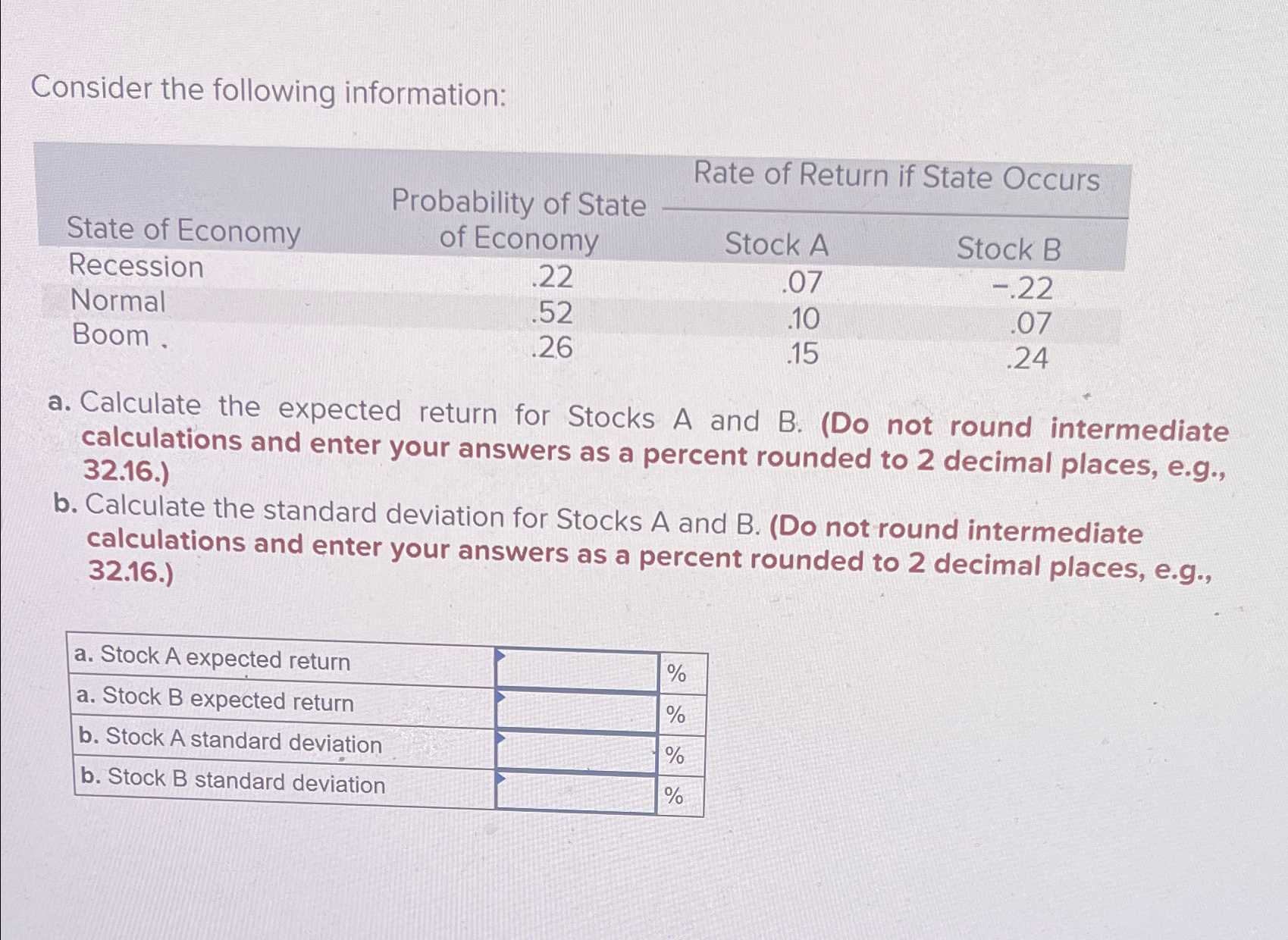  Consider the following information: \table[[\table[[State of Economy],[Recession],[Normal],[Boom.]],\table[[Probability of State],[of Economy]],Rate of