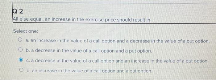  Q 2 All else equal, an increase in the exercise price