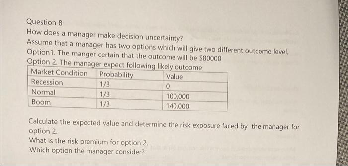  Question 8 How does a manager make decision uncertainty? Assume that