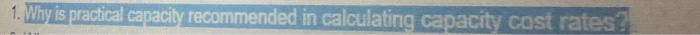  . Why is practical capacity recommended in calculating capacity cost rates?