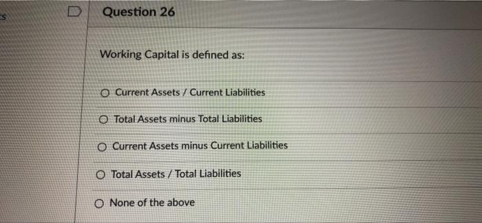  Es Question 26 Working Capital is defined as: O Current Assets