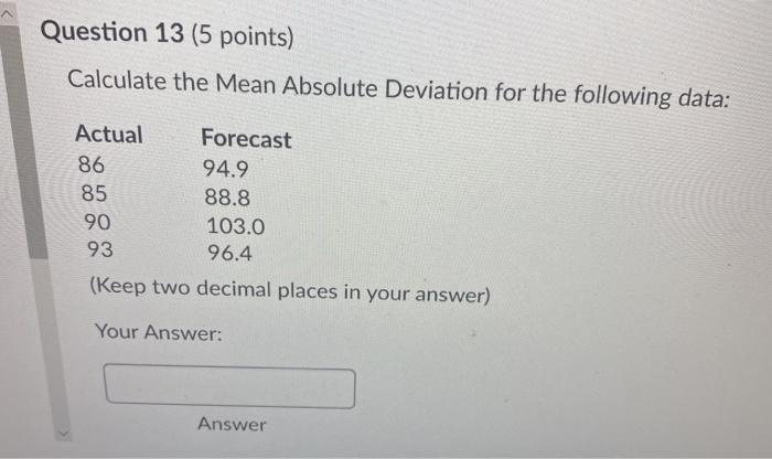  Question 13 (5 points) Calculate the Mean Absolute Deviation for the