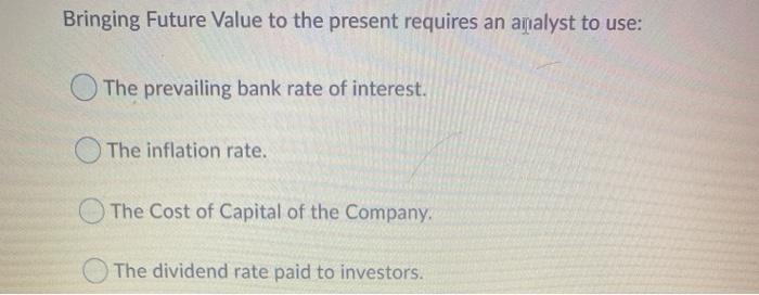  Bringing Future Value to the present requires an analyst to use: