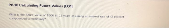  P6-16 Calculating Future Values (L01) What is the future value of
