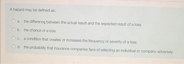  A hazard may be defined as: a. the difference between the