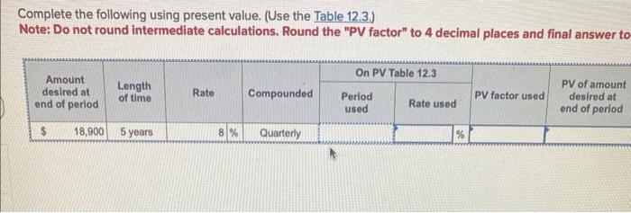  Complete the following using present value. (Use the Table 12.3.) Note:
