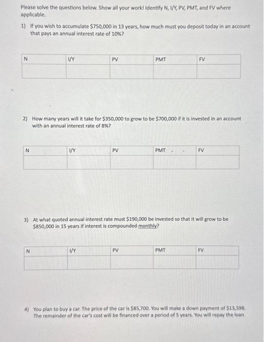  Please solve the questions below. Show all your workl Identify N,1/X,PV,PMT,