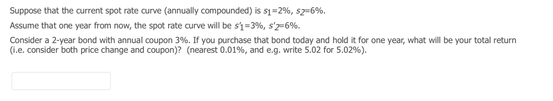  Suppose that the current spot rate curve (annually compounded) is s1=2%,