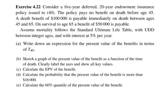actuarial mathematics question Exercise 4.22 Consider a five-year deferred, 20-year endowment insurance