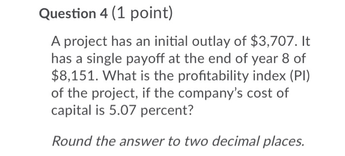  Question 4 (1 point) A project has an initial outlay of