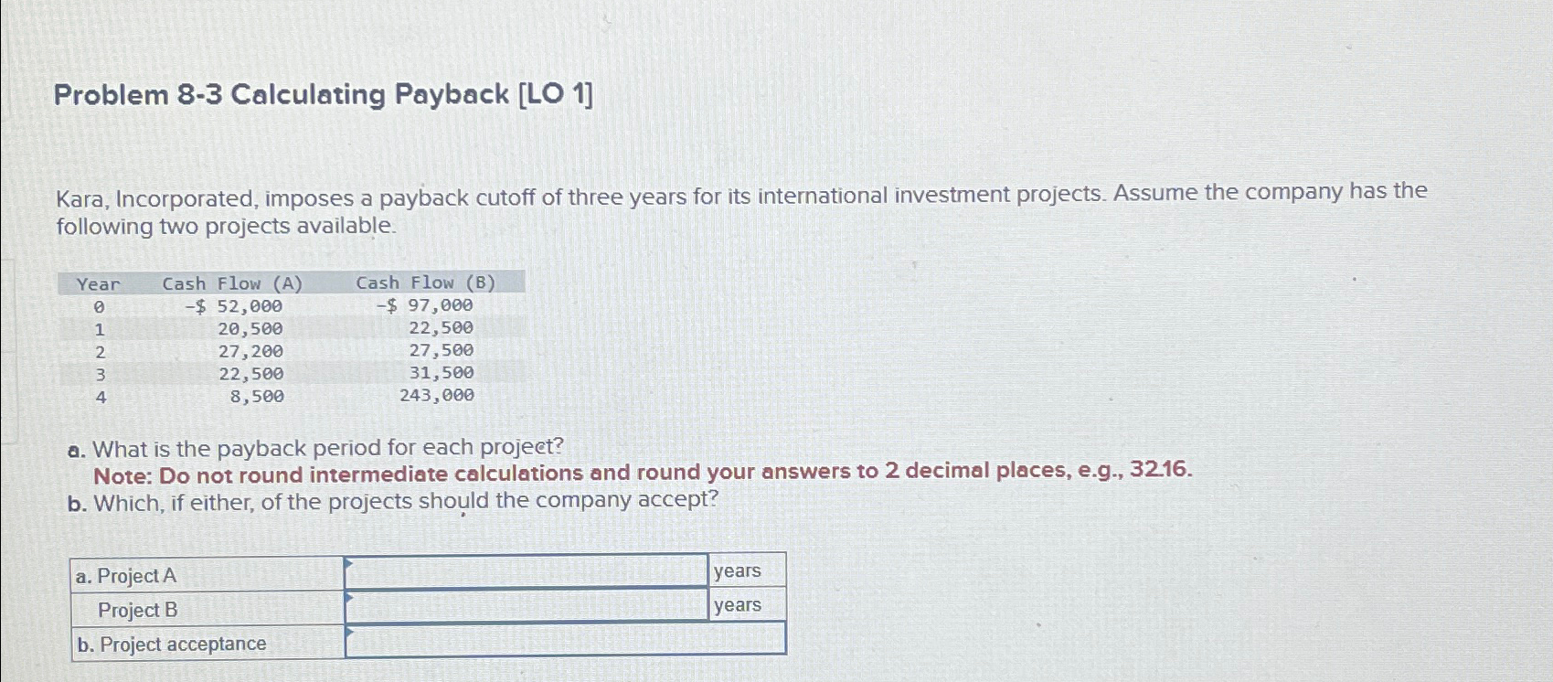 Problem 8-3 Calculating Payback [LO 1] Kara, Incorporated, imposes a payback