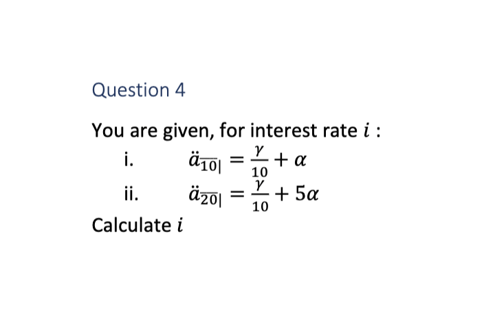  Question 4 You are given, for interest rate i : i.,a?bar(10)|=10+
