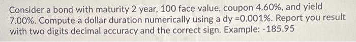  Consider a bond with maturity 2 year, 100 face value, coupon