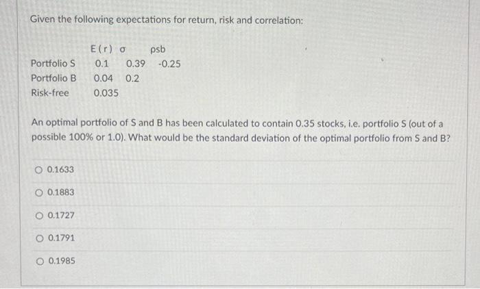  Given the following expectations for return, risk and correlation: An optimal