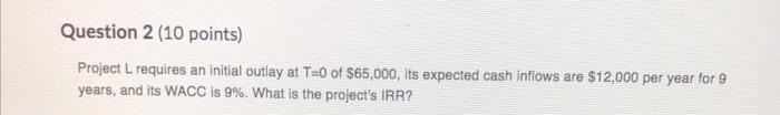  Question 2 (10 points) Project L requires an initial outlay at