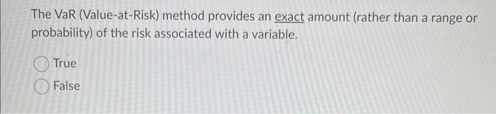  The VaR (Value-at-Risk) method provides an exact amount (rather than a