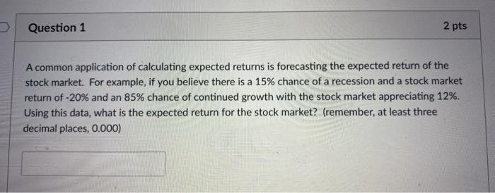  Question 1 2 pts A common application of calculating expected returns