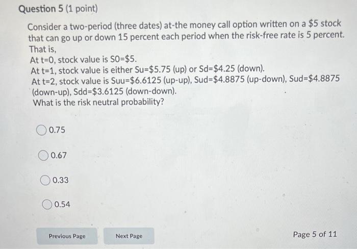  Question 5 (1 point) Consider a two-period (three dates) at the