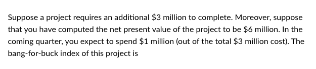  Suppose a project requires an additional $3 million to complete. Moreover,