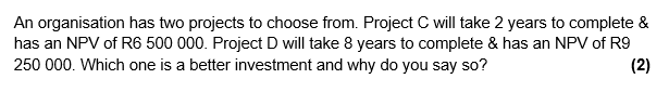 An organisation has two projects to choose from. Project C will