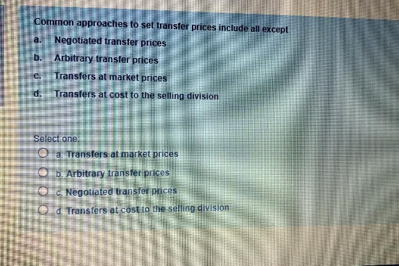  a. Common approaches to set transfer prices include all except Negotiated