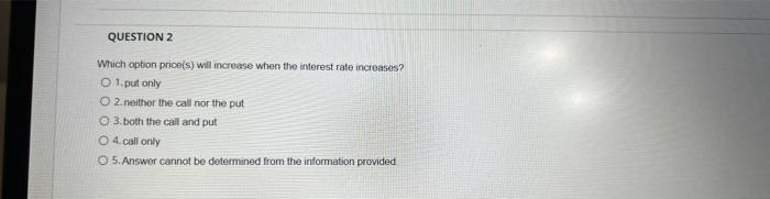  QUESTION 2 Which option price(s) will increase when the interest rate
