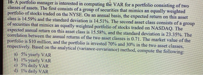  10- A portfolio manager is interested in computing the VAR for