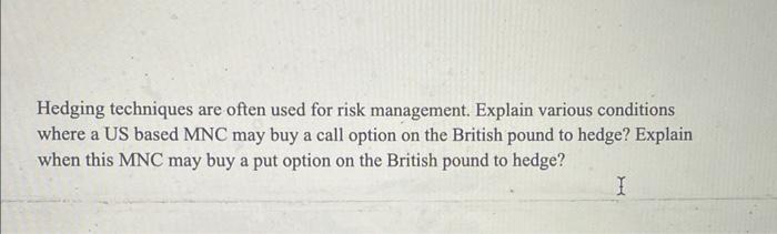  Hedging techniques are often used for risk management. Explain various conditions