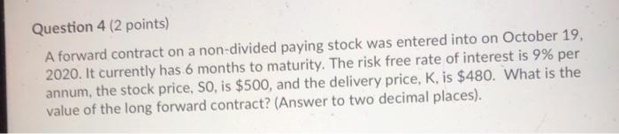  Question 4 (2 points) A forward contract on a non-divided paying