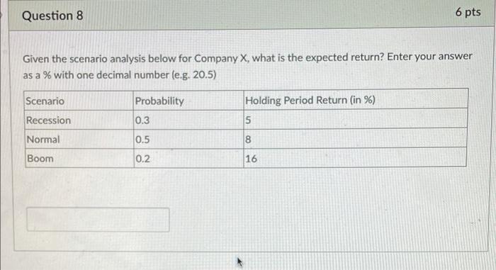  Question 8 6 pts Given the scenario analysis below for Company