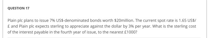 QUESTION 17 Plain plc plans to issue 7% US$-denominated bonds worth