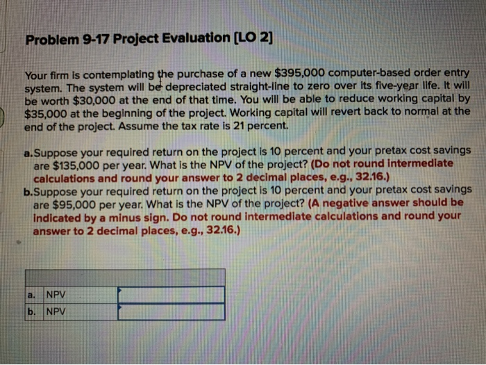  Problem 9-17 Project Evaluation [LO 2] Your firm is contemplating the