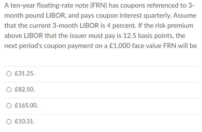  A ten-year floating-rate note (FRN) has coupons referenced to 3- month