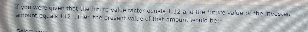  if you were given that the future value factor equals 1.12