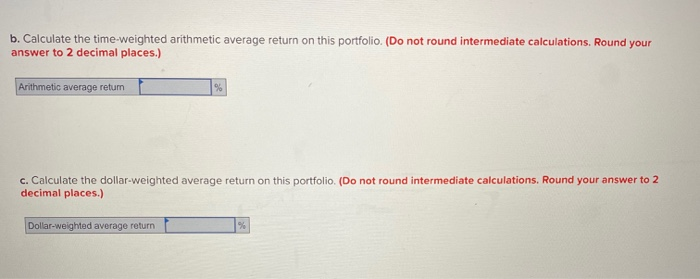  b. Calculate the time-weighted arithmetic average return on this portfolio. (Do