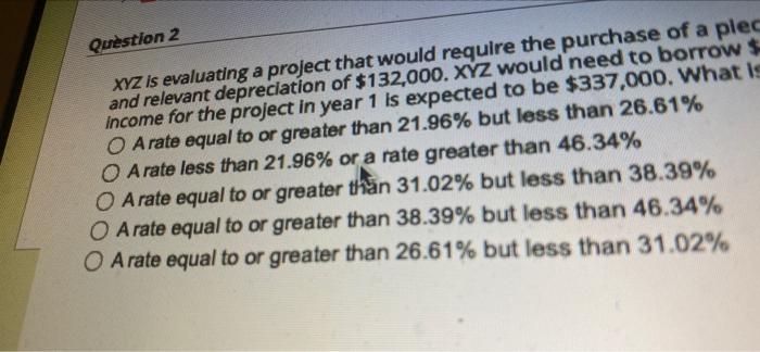  Question 2 XYZ is evaluating a project that would require the