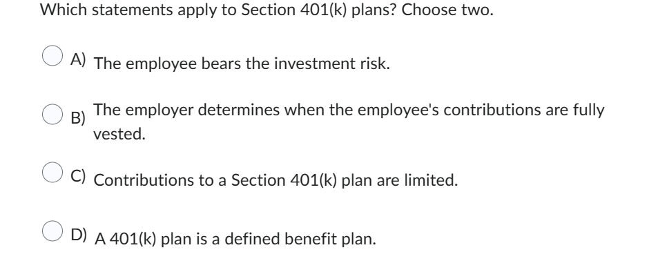  Which statements apply to Section 401(k) plans? Choose two. A) The
