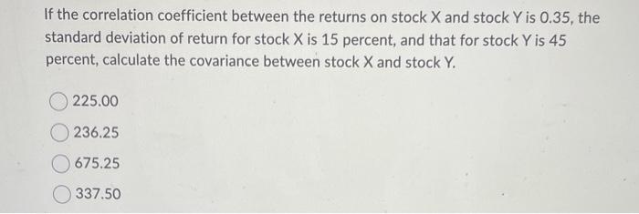  If the correlation coefficient between the returns on stock X and