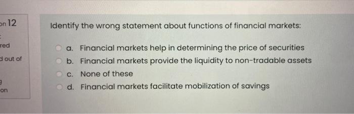  on 12 Identify the wrong statement about functions of financial markets: