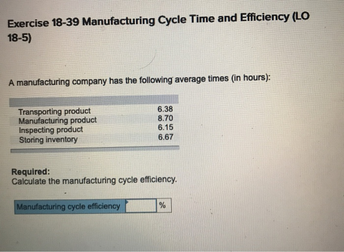  Exercise 18-39 Manufacturing Cycle Time and Efficiency (LO 18-5) A manufacturing