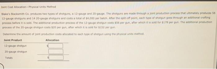  Joint Cost Allocation-Physical Units Method Blake's Blacksmith Co. produces two types