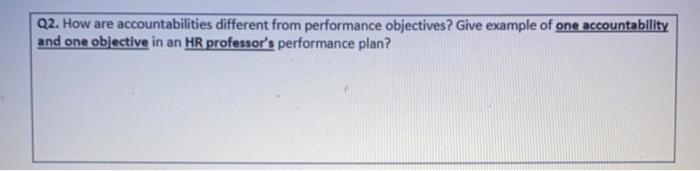  Q2. How are accountabilities different from performance objectives? Give example of