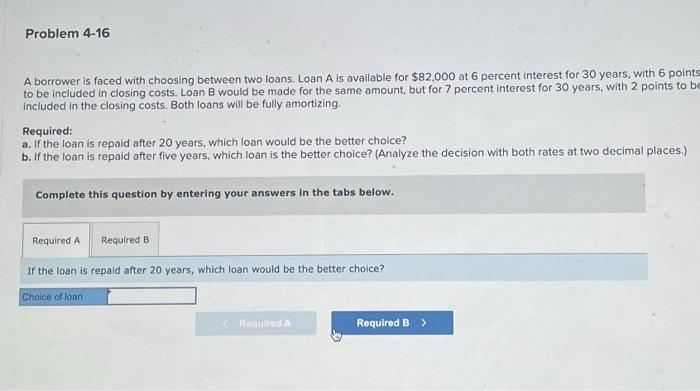  A borrower is faced with choosing between two loans. Loan A