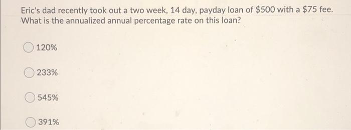  Eric's dad recently took out a two week, 14 day, payday