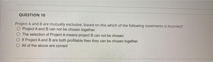  QUESTION 10 Project A and B are mutually exclusive, based on