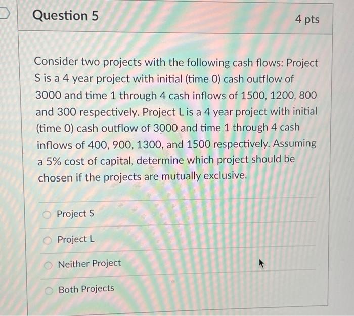  Question 5 4 pts Consider two projects with the following cash